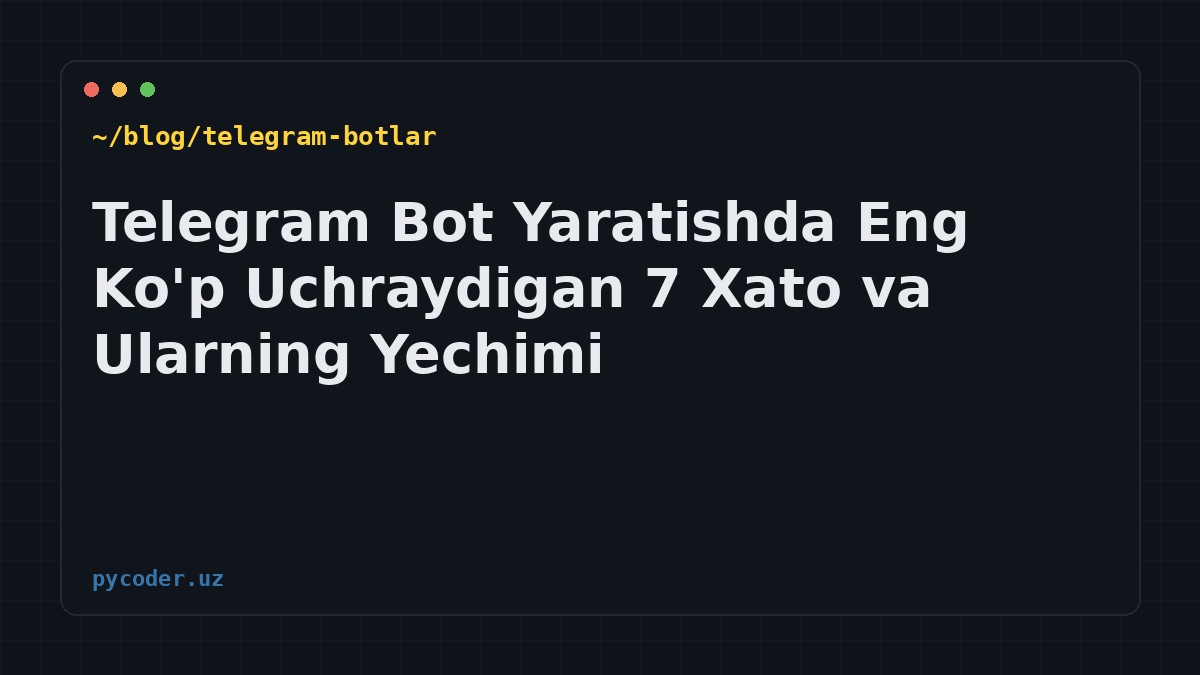 Telegram Bot Yaratishda Eng Ko'p Uchraydigan 7 Xato va Ularning Yechimi