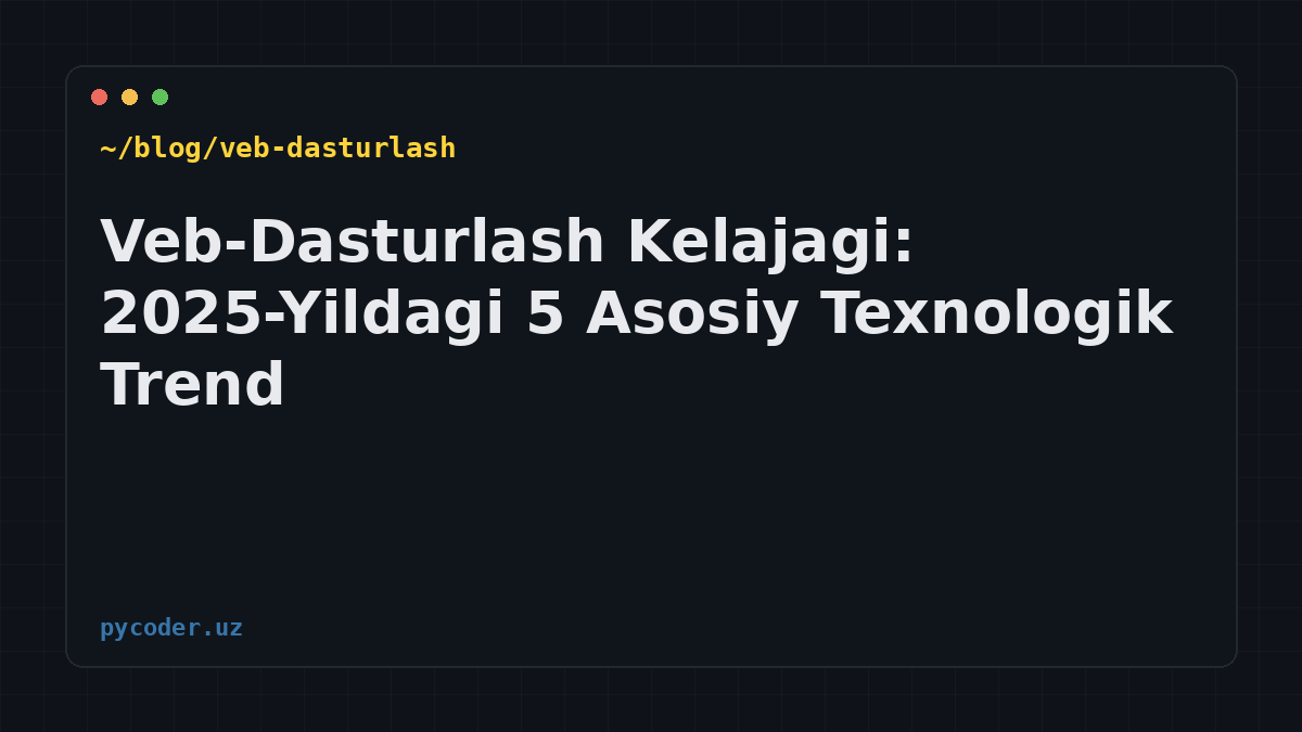 Veb-Dasturlash Kelajagi: 2025-Yildagi 5 Asosiy Texnologik Trend